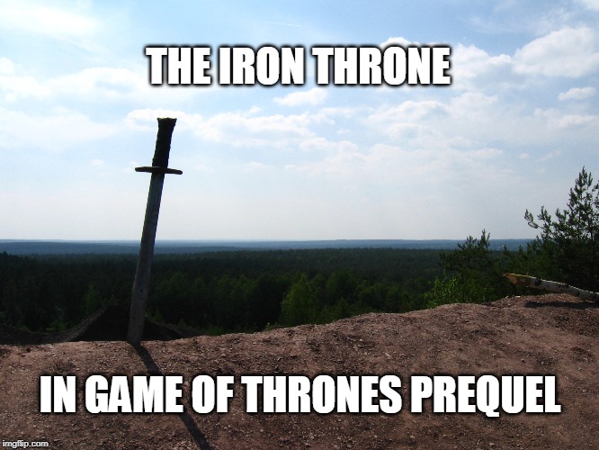 THE IRON THRONE; IN GAME OF THRONES PREQUEL | image tagged in game of thrones | made w/ Imgflip meme maker