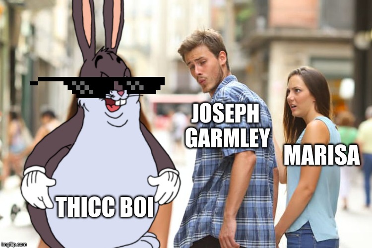 Distracted Boyfriend Meme | JOSEPH GARMLEY; MARISA; THICC BOI | image tagged in memes,distracted boyfriend | made w/ Imgflip meme maker
