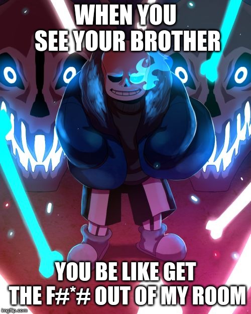 Sans Undertale | WHEN YOU SEE YOUR BROTHER; YOU BE LIKE GET THE F#*# OUT OF MY ROOM | image tagged in sans undertale | made w/ Imgflip meme maker