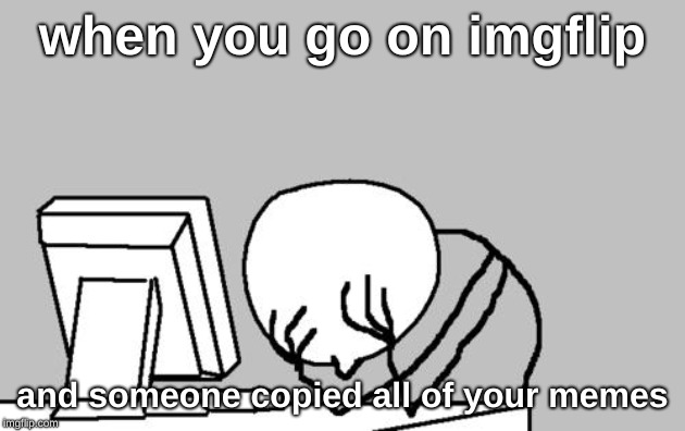 Computer Guy Facepalm |  when you go on imgflip; and someone copied all of your memes | image tagged in memes,computer guy facepalm | made w/ Imgflip meme maker