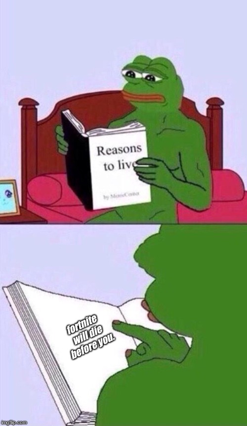 reasons to live pepe the frog | fortnite will die before you. | image tagged in reasons to live pepe the frog | made w/ Imgflip meme maker