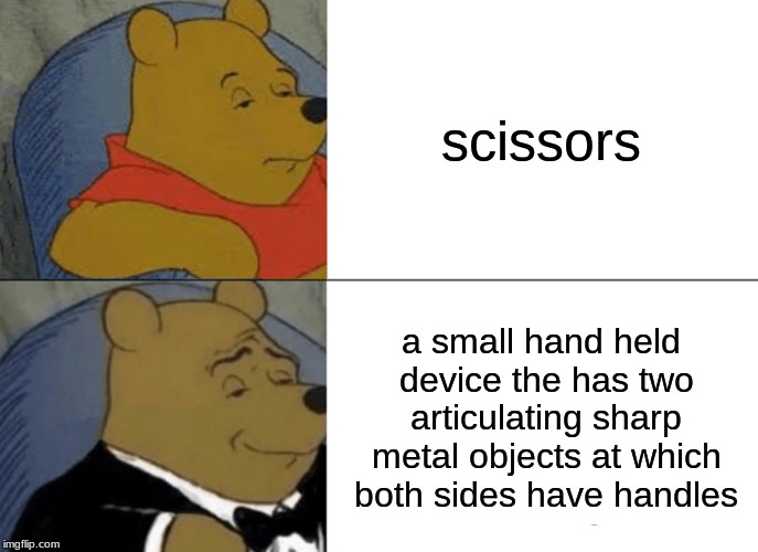 Tuxedo Winnie The Pooh Meme | scissors; a small hand held device the has two articulating sharp metal objects at which both sides have handles | image tagged in memes,tuxedo winnie the pooh | made w/ Imgflip meme maker