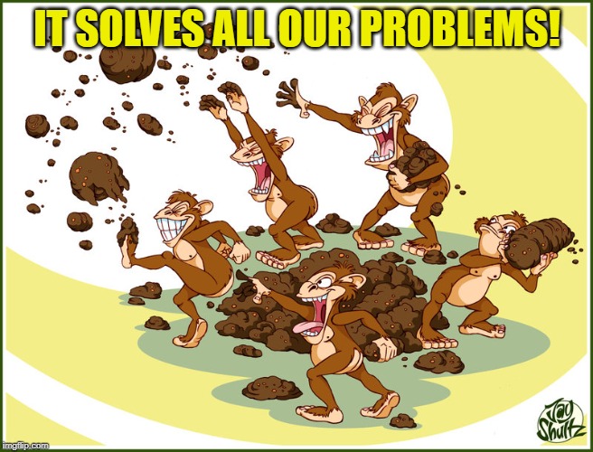Slinging Poop | IT SOLVES ALL OUR PROBLEMS! | image tagged in slinging poop | made w/ Imgflip meme maker