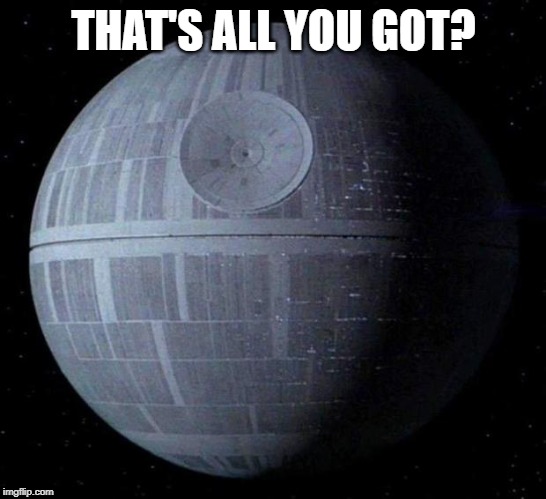 Death Star | THAT'S ALL YOU GOT? | image tagged in death star | made w/ Imgflip meme maker