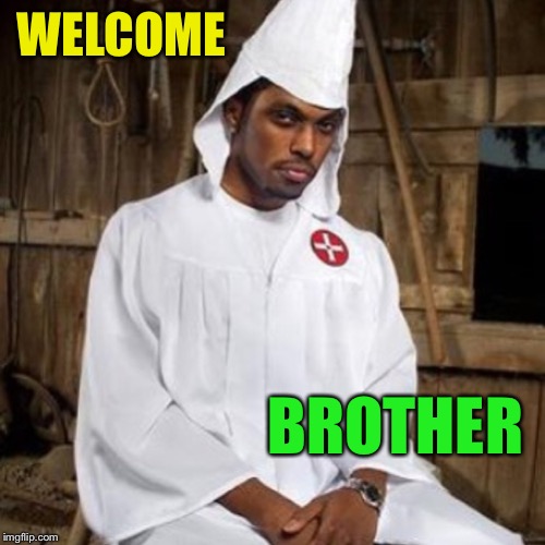 black kkk | WELCOME BROTHER | image tagged in black kkk | made w/ Imgflip meme maker