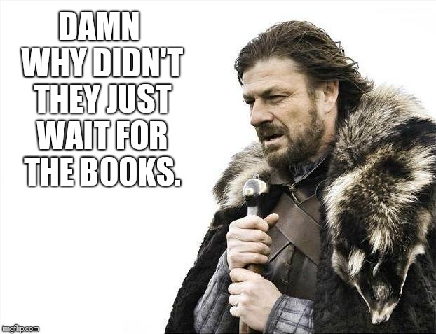 Brace Yourselves X is Coming | DAMN WHY DIDN'T THEY JUST WAIT FOR THE BOOKS. | image tagged in memes,brace yourselves x is coming | made w/ Imgflip meme maker