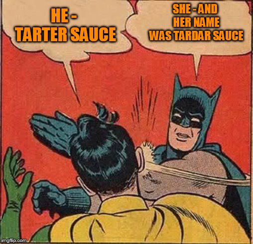 Batman Slapping Robin Meme | HE - TARTER SAUCE SHE - AND HER NAME WAS TARDAR SAUCE | image tagged in memes,batman slapping robin | made w/ Imgflip meme maker