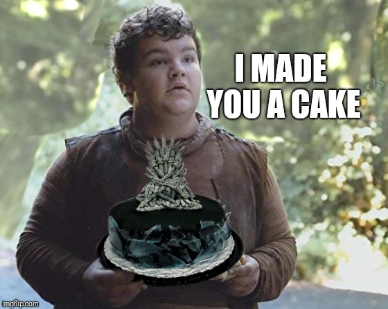 For disappointed GOT Fans | I MADE YOU A CAKE | image tagged in game of thrones | made w/ Imgflip meme maker