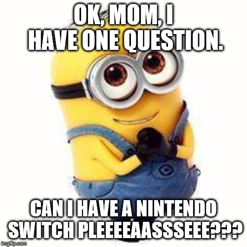 minions | OK, MOM, I HAVE ONE QUESTION. CAN I HAVE A NINTENDO SWITCH PLEEEEAASSSEEE??? | image tagged in minions | made w/ Imgflip meme maker