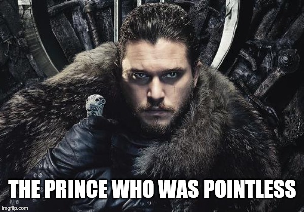 THE PRINCE WHO WAS POINTLESS | image tagged in freefolk | made w/ Imgflip meme maker