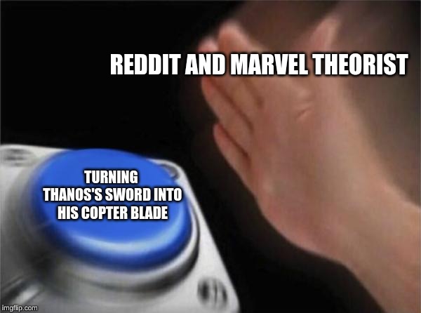 Blank Nut Button Meme | REDDIT AND MARVEL THEORIST; TURNING THANOS'S SWORD INTO HIS COPTER BLADE | image tagged in memes,blank nut button | made w/ Imgflip meme maker