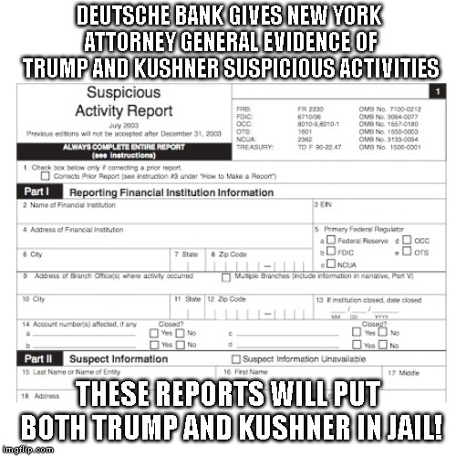 This is What Criminal Cover-Up of Money Laundering Looks Like | DEUTSCHE BANK GIVES NEW YORK ATTORNEY GENERAL EVIDENCE OF TRUMP AND KUSHNER SUSPICIOUS ACTIVITIES; THESE REPORTS WILL PUT BOTH TRUMP AND KUSHNER IN JAIL! | image tagged in crime,new york attorney general,impeach trump,lock him up,jared kushner | made w/ Imgflip meme maker