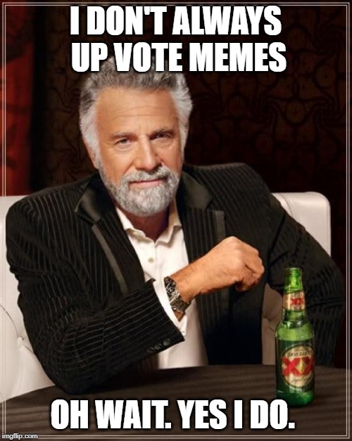 The Most Interesting Man In The World Meme | I DON'T ALWAYS UP VOTE MEMES OH WAIT. YES I DO. | image tagged in memes,the most interesting man in the world | made w/ Imgflip meme maker