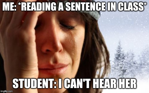 1st World Canadian Problems |  ME: *READING A SENTENCE IN CLASS*; STUDENT: I CAN'T HEAR HER | image tagged in memes,1st world canadian problems | made w/ Imgflip meme maker
