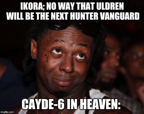 Lil Wayne Meme | IKORA; NO WAY THAT ULDREN WILL BE THE NEXT HUNTER VANGUARD; CAYDE-6 IN HEAVEN: | image tagged in memes,lil wayne | made w/ Imgflip meme maker
