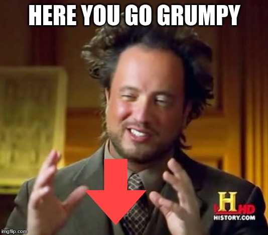 Ancient Aliens Meme | HERE YOU GO GRUMPY | image tagged in memes,ancient aliens | made w/ Imgflip meme maker