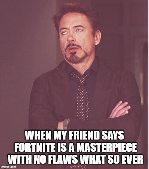 Well No Fortnite | WHEN MY FRIEND SAYS FORTNITE IS A MASTERPIECE WITH NO FLAWS WHAT SO EVER | image tagged in memes,face you make robert downey jr | made w/ Imgflip meme maker