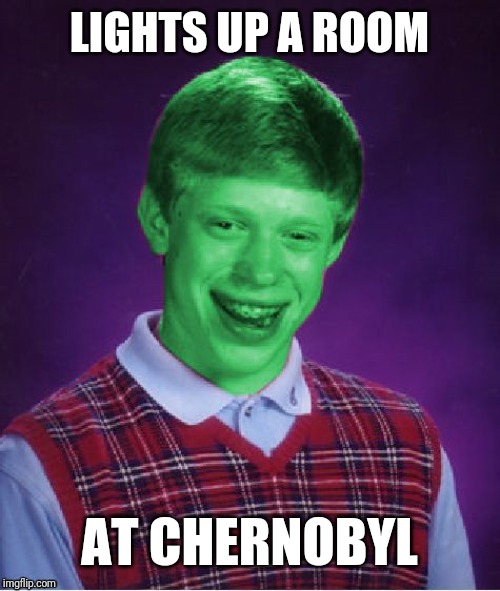 Bad Luck Brian (Radioactive) | LIGHTS UP A ROOM; AT CHERNOBYL | image tagged in bad luck brian radioactive | made w/ Imgflip meme maker