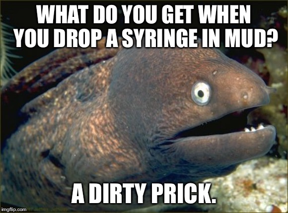 Dirty needles | WHAT DO YOU GET WHEN YOU DROP A SYRINGE IN MUD? A DIRTY PRICK. | image tagged in memes,bad joke eel,needles,dirty,street,drugs | made w/ Imgflip meme maker