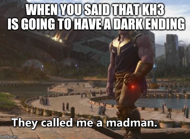 Thanos they called me a madman | WHEN YOU SAID THAT KH3 IS GOING TO HAVE A DARK ENDING | image tagged in thanos they called me a madman | made w/ Imgflip meme maker