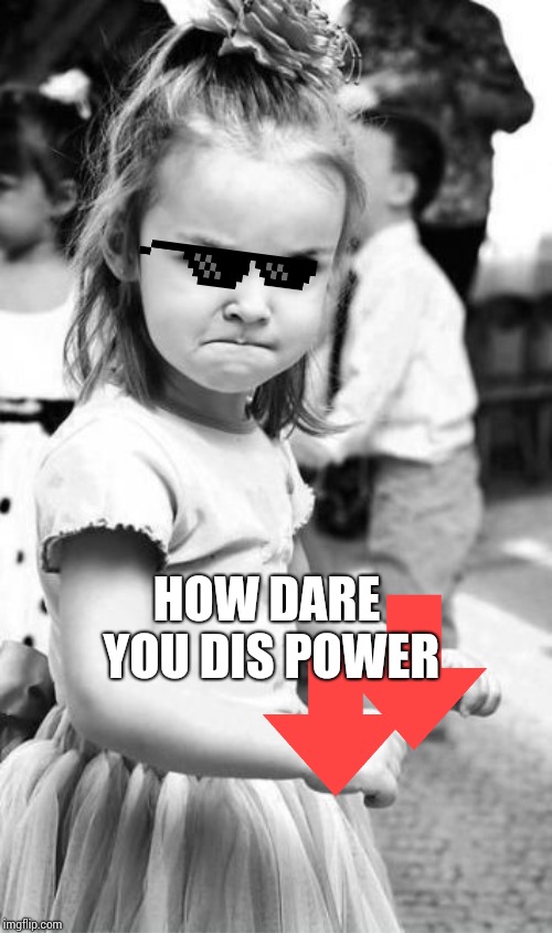 Angry Toddler Meme | HOW DARE YOU DIS POWER | image tagged in memes,angry toddler | made w/ Imgflip meme maker