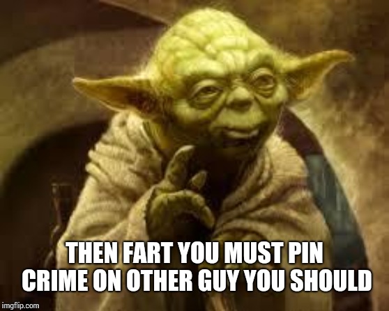 yoda | THEN FART YOU MUST PIN CRIME ON OTHER GUY YOU SHOULD | image tagged in yoda | made w/ Imgflip meme maker