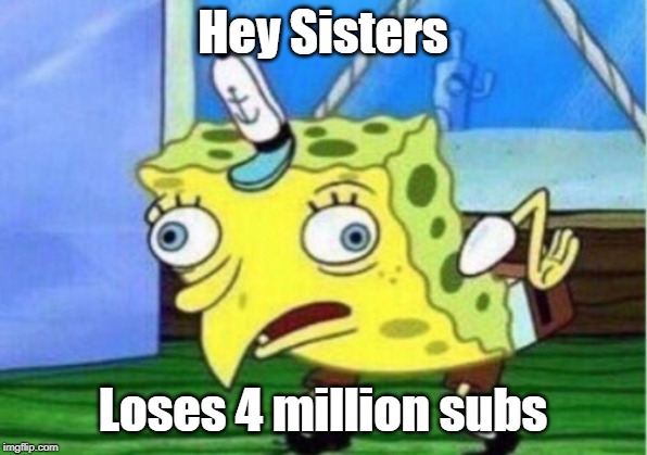 Mocking Spongebob | Hey Sisters; Loses 4 million subs | image tagged in memes,mocking spongebob | made w/ Imgflip meme maker