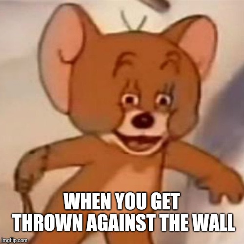 Polish Jerry | WHEN YOU GET THROWN AGAINST THE WALL | image tagged in polish jerry | made w/ Imgflip meme maker