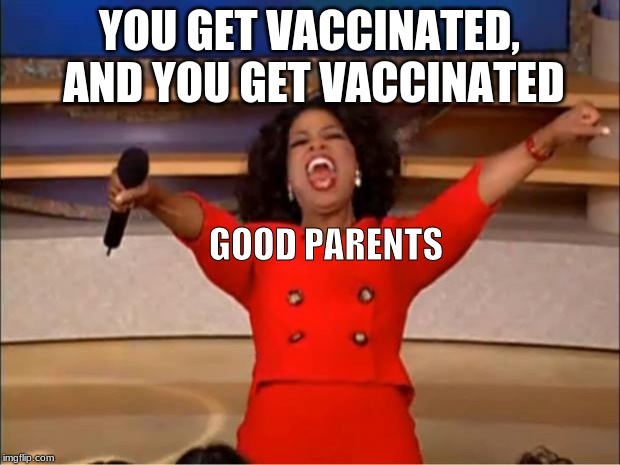 Oprah You Get A Meme | YOU GET VACCINATED, AND YOU GET VACCINATED; GOOD PARENTS | image tagged in memes,oprah you get a | made w/ Imgflip meme maker