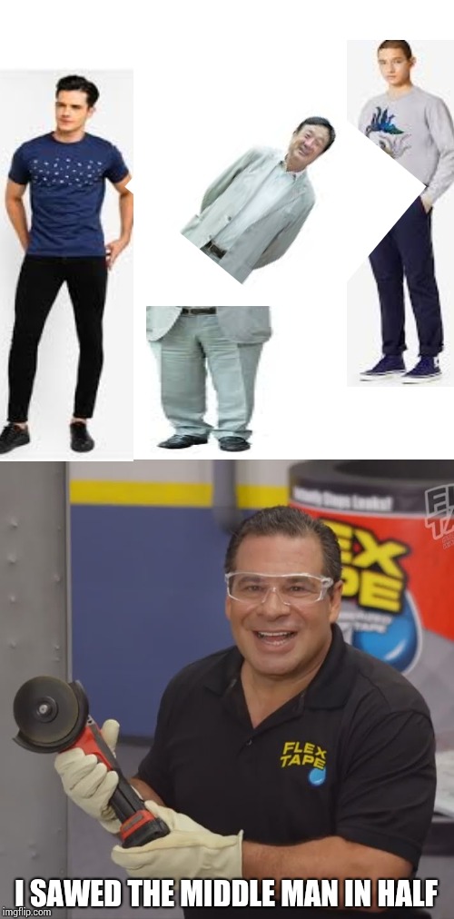 Phil Swift Flex Tape | I SAWED THE MIDDLE MAN IN HALF | image tagged in phil swift flex tape | made w/ Imgflip meme maker