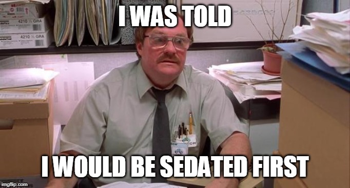 milton | I WAS TOLD; I WOULD BE SEDATED FIRST | image tagged in milton | made w/ Imgflip meme maker