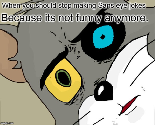 Unsettled Tom | When you should stop making Sans eye jokes; Because its not funny anymore. | image tagged in memes,unsettled tom | made w/ Imgflip meme maker