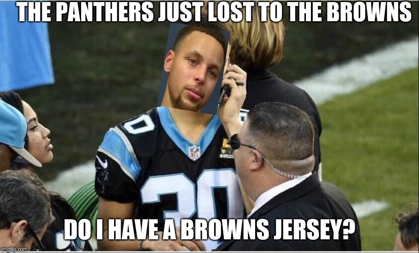 Steph Curry |  THE PANTHERS JUST LOST TO THE BROWNS; DO I HAVE A BROWNS JERSEY? | image tagged in steph curry | made w/ Imgflip meme maker