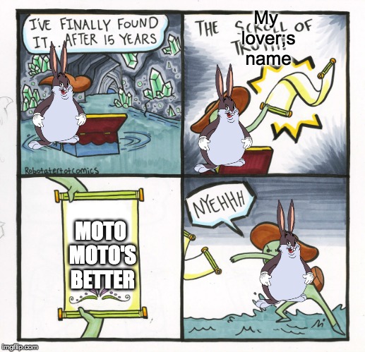 The Scroll Of Truth Meme | My lover;s name; MOTO MOTO'S BETTER | image tagged in memes,the scroll of truth | made w/ Imgflip meme maker
