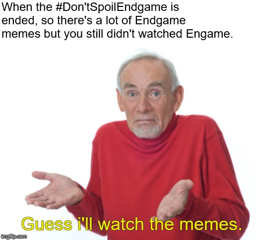 Guess I'll die  | When the #Don'tSpoilEndgame is ended, so there's a lot of Endgame memes but you still didn't watched Engame. Guess i'll watch the memes. | image tagged in guess i'll die | made w/ Imgflip meme maker