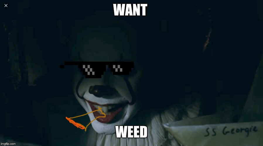Pennywise 2017 | WANT; WEED | image tagged in pennywise 2017 | made w/ Imgflip meme maker