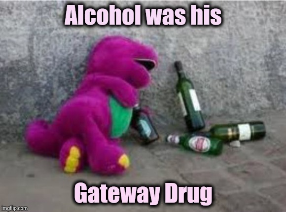 Drunk Barney | Alcohol was his Gateway Drug | image tagged in drunk barney | made w/ Imgflip meme maker