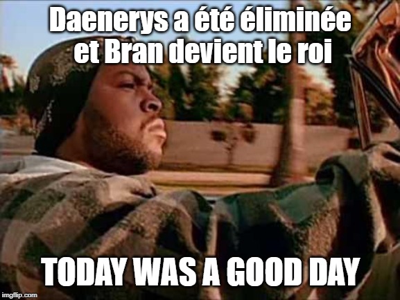 Today Was A Good Day | Daenerys a été éliminée et Bran devient le roi; TODAY WAS A GOOD DAY | image tagged in memes,today was a good day | made w/ Imgflip meme maker
