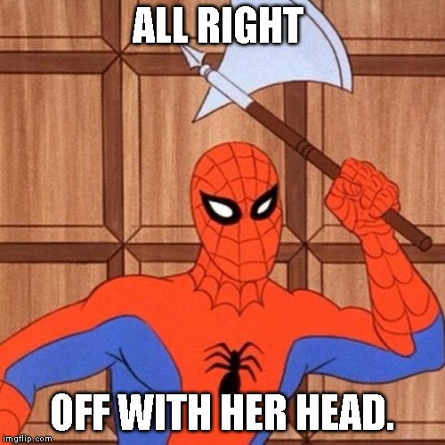 60's spiderman axe | ALL RIGHT; OFF WITH HER HEAD. | image tagged in 60's spiderman axe | made w/ Imgflip meme maker