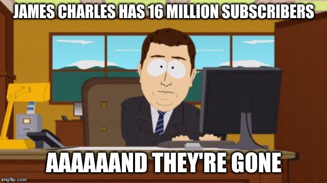 Aaaaand Its Gone | JAMES CHARLES HAS 16 MILLION SUBSCRIBERS; AAAAAAND THEY'RE GONE | image tagged in memes,aaaaand its gone | made w/ Imgflip meme maker