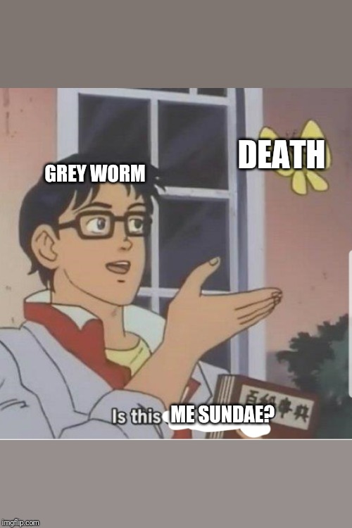 Butterfly man | DEATH; GREY WORM; ME SUNDAE? | image tagged in butterfly man,freefolk | made w/ Imgflip meme maker