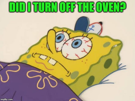 SpongeBob awake | DID I TURN OFF THE OVEN? | image tagged in spongebob awake | made w/ Imgflip meme maker