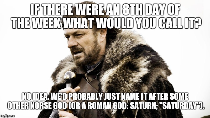 calendar updates are coming | IF THERE WERE AN 8TH DAY OF THE WEEK WHAT WOULD YOU CALL IT? NO IDEA. WE'D PROBABLY JUST NAME IT AFTER SOME OTHER NORSE GOD (OR A ROMAN GOD: SATURN; "SATURDAY"). | image tagged in calendar updates are coming | made w/ Imgflip meme maker