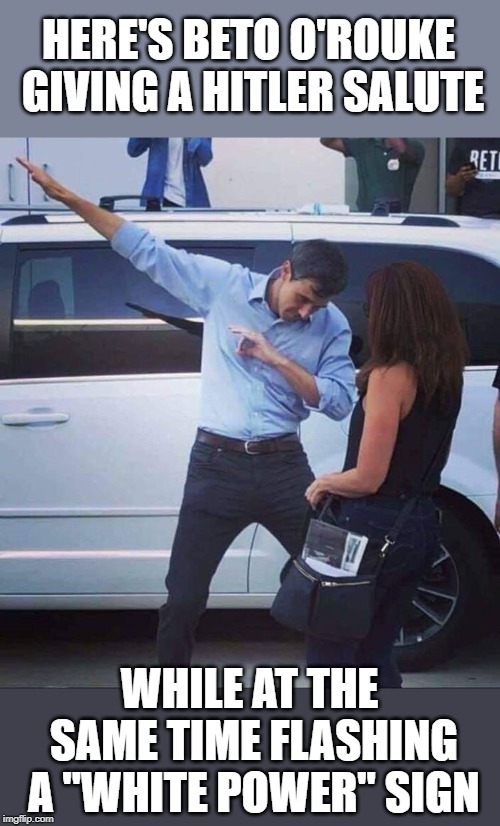 It is amazing what you can say when it is out of context. | HERE'S BETO O'ROUKE GIVING A HITLER SALUTE; WHILE AT THE SAME TIME FLASHING A "WHITE POWER" SIGN | image tagged in beto o'rouke | made w/ Imgflip meme maker