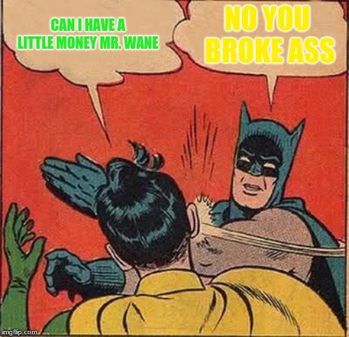 poor | CAN I HAVE A LITTLE MONEY MR. WANE; NO YOU BROKE ASS | image tagged in memes,batman slapping robin | made w/ Imgflip meme maker