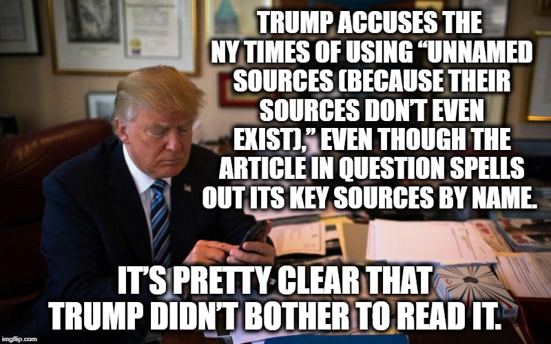 Deutsche Bank money laundering | TRUMP ACCUSES THE NY TIMES OF USING “UNNAMED SOURCES (BECAUSE THEIR SOURCES DON’T EVEN EXIST),” EVEN THOUGH THE ARTICLE IN QUESTION SPELLS OUT ITS KEY SOURCES BY NAME. IT’S PRETTY CLEAR THAT TRUMP DIDN’T BOTHER TO READ IT. | image tagged in donald trump,deutsche bank,criminal,traitor,treason,russia | made w/ Imgflip meme maker