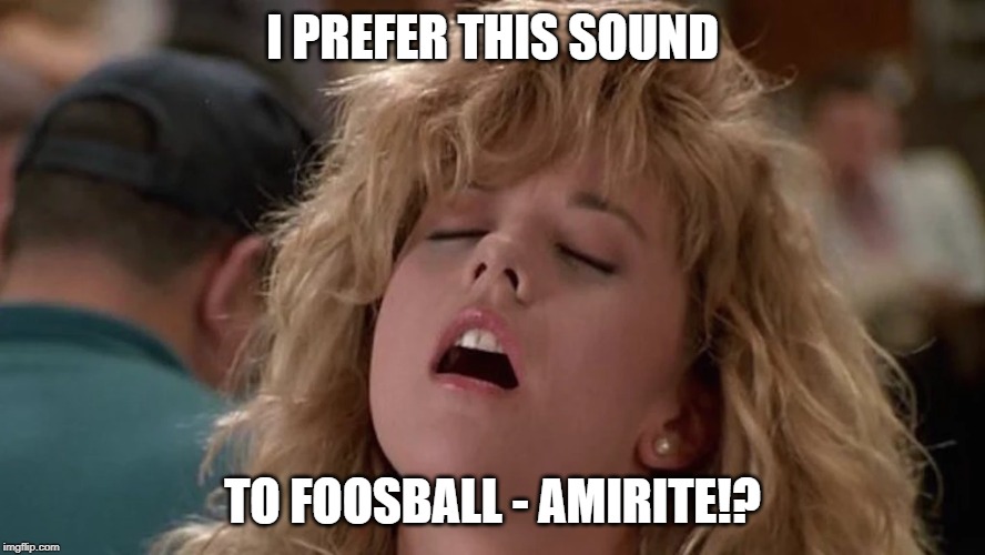 I PREFER THIS SOUND; TO FOOSBALL -
AMIRITE!? | made w/ Imgflip meme maker