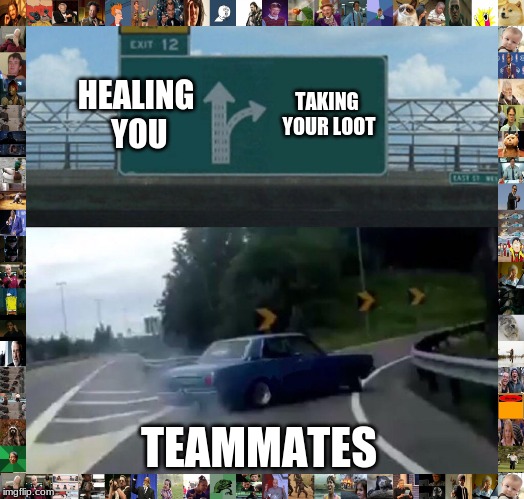 Left Exit 12 Off Ramp Meme | HEALING YOU; TAKING YOUR LOOT; TEAMMATES | image tagged in memes,left exit 12 off ramp | made w/ Imgflip meme maker