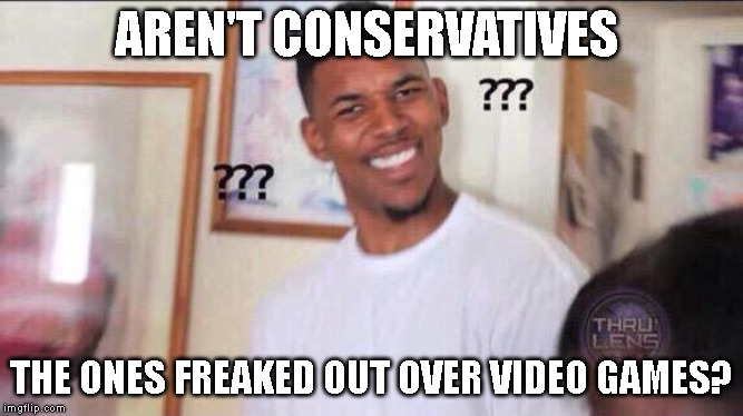 Black guy confused | AREN'T CONSERVATIVES THE ONES FREAKED OUT OVER VIDEO GAMES? | image tagged in black guy confused | made w/ Imgflip meme maker