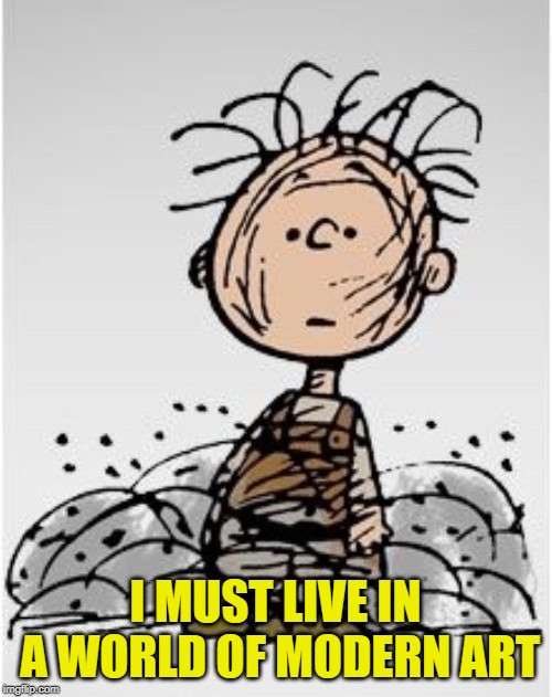 Pig Pen | I MUST LIVE IN A WORLD OF MODERN ART | image tagged in pig pen | made w/ Imgflip meme maker